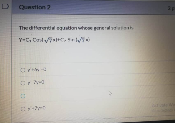 Question 2 2 p The differential equation whose general solution is Y=C1 Cos( V7x)+C2 Sin (7x) O y +6y=0 O y- 7y=0 O y +7y=0