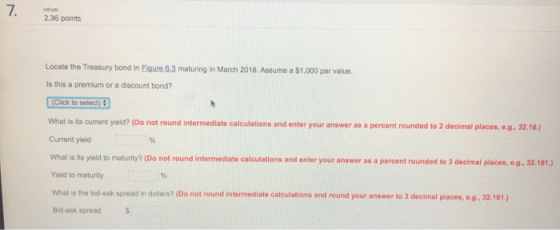 7. value 2.36 points Locate the Treasury bond in Eigure 6.3 maturing in March 2018. Assume a $1,000 par value. Is this a prem