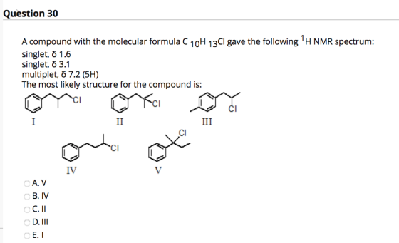 Question 30 A compound with the molecular formula C 10H 13Cl gave the following 1H NMR spectrum: singlet, 8 1.6 singlet, 3.1