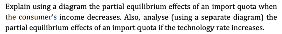 Explain using a diagram the partial equilibrium effects of an import quota when the consumers income decreases. Also, analys
