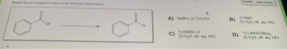 Identify the set of pens to carry out the following transformation See A) NaBH, in CH OH B) 1) Na 2) Hyo, aq. HCA C) 1) DIBAL