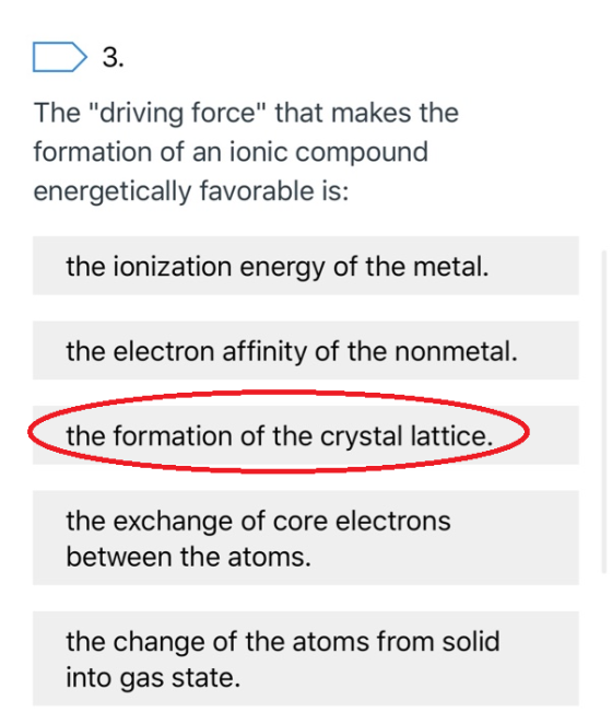 3. The driving force that makes the formation of an ionic compound energetically favorable is: the ionization energy of the