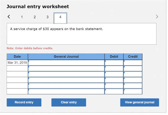 Journal entry worksheet < 1 2 3 4 A service charge of $30 appears on the bank statement. Note: Enter debits before credits. D