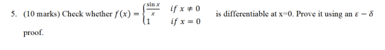 sin x 5. (10 marks) Check whether f(x) = х if x = 0 if x = 0 is differentiable at x=0. Prove it using an ε - 8 1 proof.
