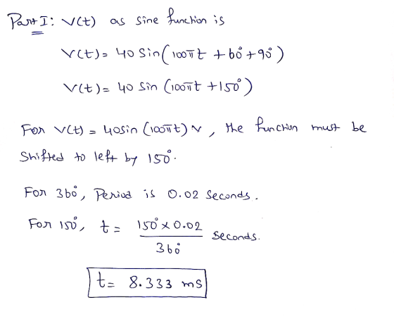 Part I: V(t) as sine function is Ect)= 40 sin(10052 +60 +90 ) V(t)= 40 Sin Coot +150) must be For V(t) = 40sin (1007t) ~, he