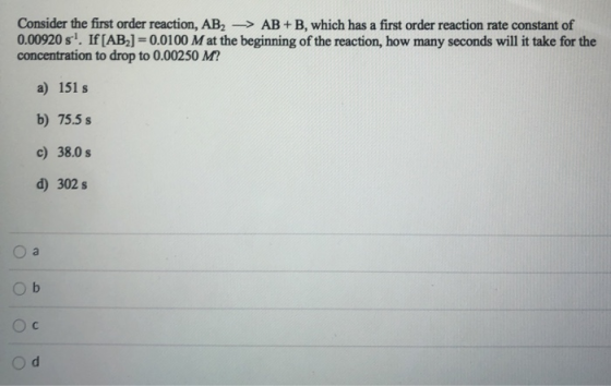 Consider the first order reaction, AB2 -> AB + B, which has a first order reaction rate constant of 0.00920 s. If[AB2] = 0.0