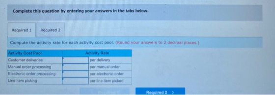 Complete this question by entering your answers in the tabs below. Required 1 Required 2 Compute the activity rate for each a