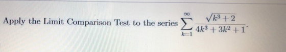 ΧΟ Apply the Limit Comparison Test to the series Σ Vk3 + 2 4k3 + 3k2 +1 k=1