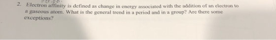 2. Electron affinity is defined as change in energy associated with the addition of an electron to a gaseous atom. What is th