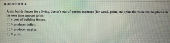 QUESTION 4 Justin builds fences for a living. Justins out-of-pocket expenses (for wood, paint, etc.) plus the value that he