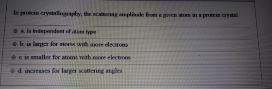 In protein crystallography, the scattering amplitude from a given atom in a protein crystal o a. is independent of atom type