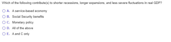Which of the following contribute(s) to shorter recessions, longer expansions, and less severe fluctuations in real GDP? O A.