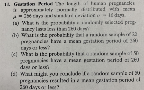 11. Gestation Period The length of human pregnancies is approximately normally distributed with mean u = 266 days and standar
