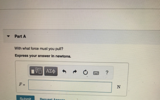 Part A With what force must you pull? Express your answer in newtons. IVO AEP on a oa ? Submit Reneet Ane