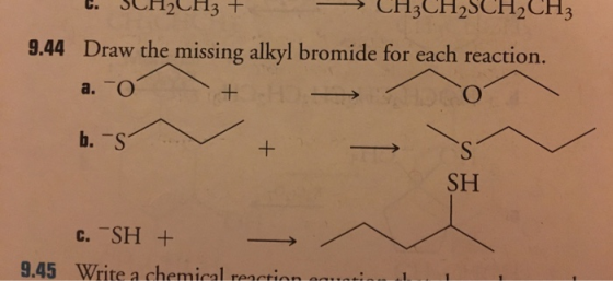 1. SCH2CH3 + CH3CH SCHCH3 9.44 Draw the missing alkyl bromide for each reaction. a. 0 + - 0 b. -s V + - S SH C. SH + 9.45 Wri