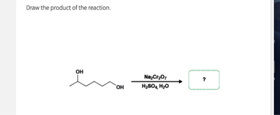 Draw the product of the reaction. Na2Cr2O7 H2SO4 H20 OH OH