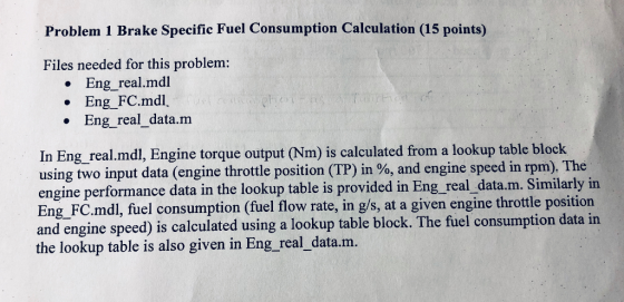 Problem 1 Brake Specific Fuel Consumption Calculation (15 points) Files needed for this problem: • Eng_real.mdl • Eng_FC.mdl