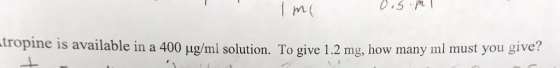 m. tropine is available in a 400 μg/ml solution. To give 1.2 mg, how many ml must you give?