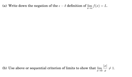 (a) Write down the negation of the € – 8 definition of lim f(x) = L. 2- c (b) Use above or sequential criterion of limits to