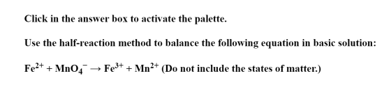 Click in the answer box to activate the palette. Use the half-reaction method to balance the following equation in basic solu