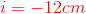 {\color{Red} i=-12cm}