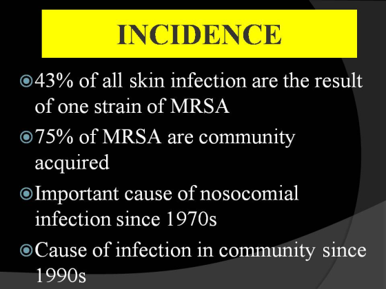 INCIDENCE 043% of all skin infection are the result 075% of MRSA are community OImportant cause of nosocomial OCause of infection in community since of one strain of MRSA acquired infection since 1970s 1990s