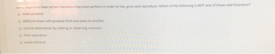 2 . Organisms have certain functions they must perform in order to live, grow and reproduce. Which of the following is NOT on