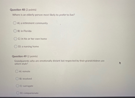 Question 48 (2 points) Where is an elderly person most likely to prefer to live? OA) a retirement community B) in Florida C)