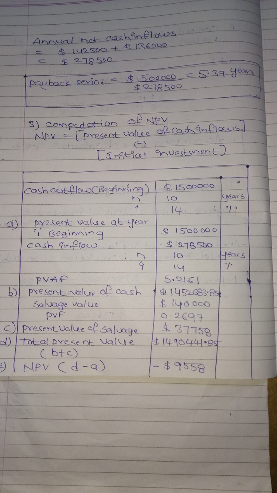Annual net cash inflows $ 142500 + $.13600D $ 278 500 5.39 years. payback period = $ 150oooo $ 278500 3) Computation of NPV N