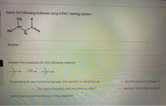 Name the following molecule using IUPAC naming system. CHE H CH HyC Answer: Answer the questions for the following reaction +