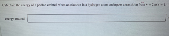 Calculate the energy of a photon emitted when an electron in a hydrogen atom undergoes a transition from 1 = 2 ton = 1. energ