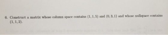 6. Construct a matrix whose column space contains (1, 1,5) and (0,3,1) and whose nullspace contains