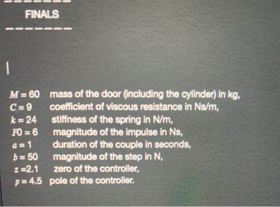 FINALS - M = 60 mass of the door (including the cylinder) in kg, C= 9 coefficient of viscous resistance in Ns/m, k = 24 stiff