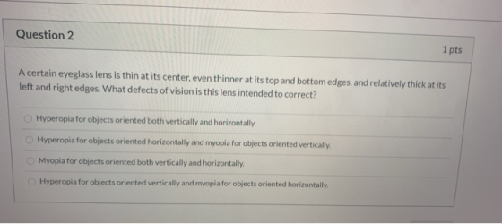 Question 2 1 pts A certain eyeglass lens is thin at its center, even thinner at its top and bottom edges, and relatively thic