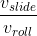 \frac{v_{slide}}{v_{roll}}