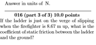 Answer in units of N. 016 (part 3 of 3) 10.0 points If the ladder is just on the verge of slipping when the firefighter is 8.