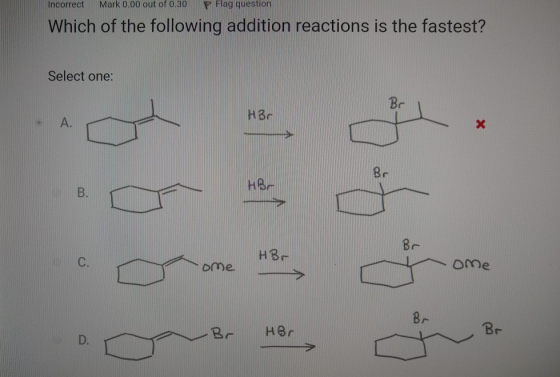 Incorrect Mark 0.00 out of 0.30 P Flag question Which of the following addition reactions is the fastest? Select one: HBC HBC
