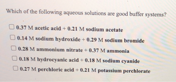 Which of the following aqueous solutions are good buffer systems? 0.37 Macetic acid + 0.21 M sodium acetate 0.14 M sodium hyd