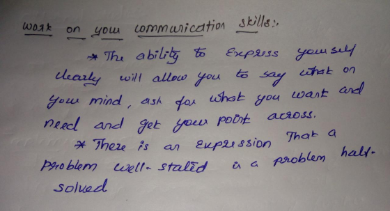 woak on you communication skills: & The ability to express yourself clearly will allow you to say what on your mind, ask for
