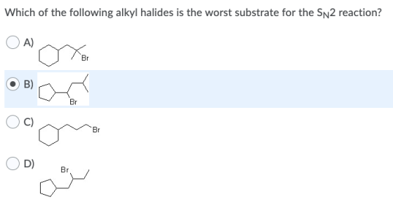 Which of the following alkyl halides is the worst substrate for the Sn2 reaction? A) Br B) Br C) Br D) Br