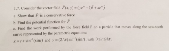 1.7. Consider the vector field F(x,) = (ve - 1 + xey a. Show that is a conservative force b. Find the potential function for