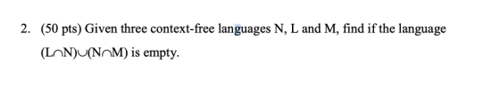 2. (50 pts) Given three context-free languages N, L and M, find if the language (LON)U(NOM) is empty.