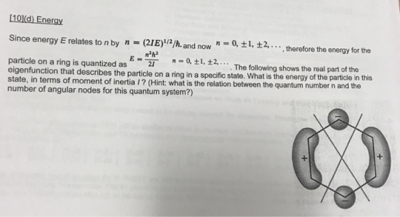 [101(d) Eneray Since energy E relates to n by n = (21E)1/2/h and now n = 0, ± 1, ± 2, … , therefore the energy for the n=0,±1, ±2, . . . . The followin t describes the particle on a ring in a specific state. What is the energy of the particle in this E-_ g shows the real part of the particle on a ring is quantized as eigenfunction tha state, in terms of moment of inertia /? (Hint: what is the relation between the quantum number n and the 21 number of angular nodes for this quantum system?)