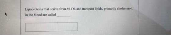 Lipoproteins that derive from VLDL and transport lipids, primarily cholesterol, in the blood are called