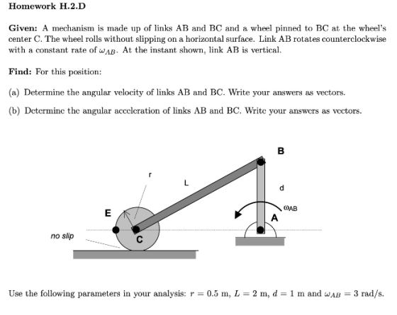 Homework H.2.D Given: A mechanism is made up of links AB and BC and a wheel pinned to BC at the wheels center C. The wheel r