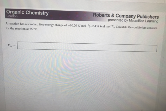 Organic Chemistry Roberts & Company Publishers Loudon presented by Macmillan Learning A reaction has a standard free-energy c