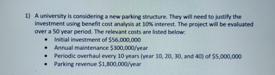 1) A university is considering a new parking structure. They will need to justify the investment using benefit cost analysis