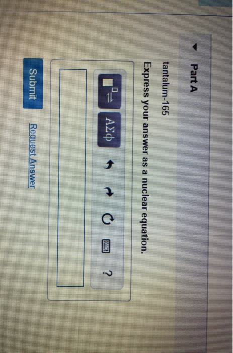 Part A tantalum-165 Express your answer as a nuclear equation. -= A2O O ? Submit Request Answer