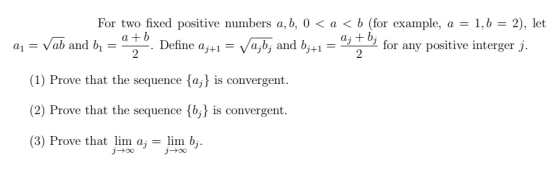 For two fixed positive numbers a, b, 0 < a < b (for example, a = 1, b = 2), let a = V ab and b = - - Define aj+1 = a;b; and b