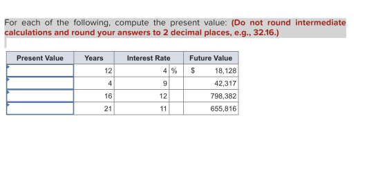 For each of the following, compute the present value: (Do not round intermediate calculations and round your answers to 2 dec